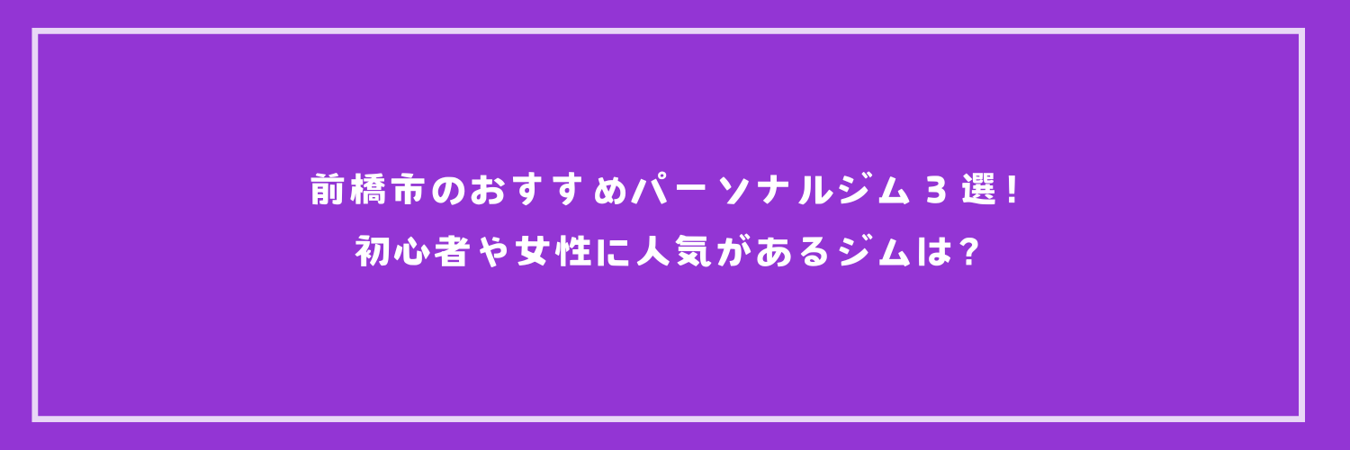 【最新版】前橋市のおすすめパーソナルジム３選！初心者や女性に人気があるジムは？